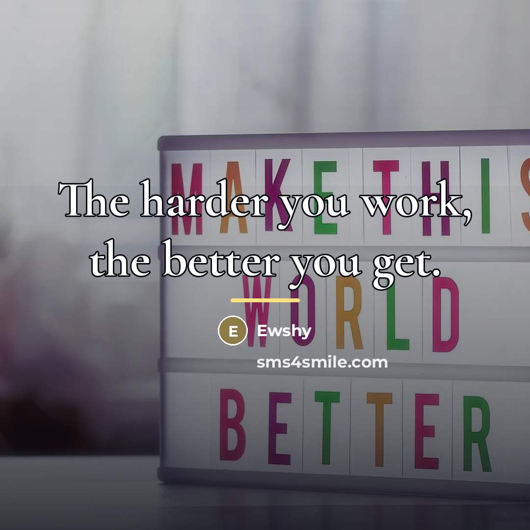 “The harder you work, the better you get.…” quote by Ewshy