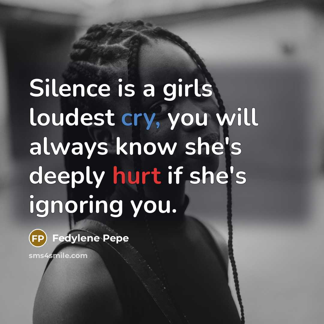 “Silence is a girls loudest cry, you will always know she's deeply hurt if she's ignoring you.” quote by Fedylene Pepe