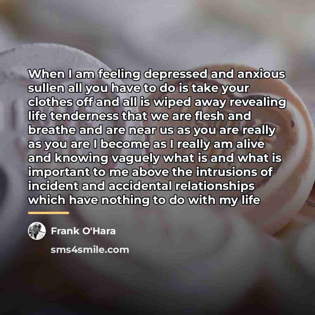 “When I am feeling depressed and anxious sullen all you…” quote by Frank O'Hara