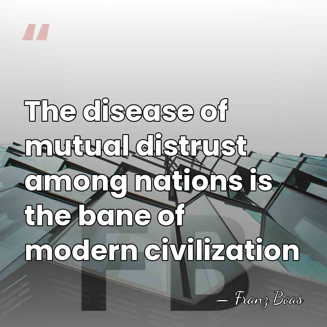 The disease of mutual distrust among nations is the bane of modern&hellip; - Franz Boas