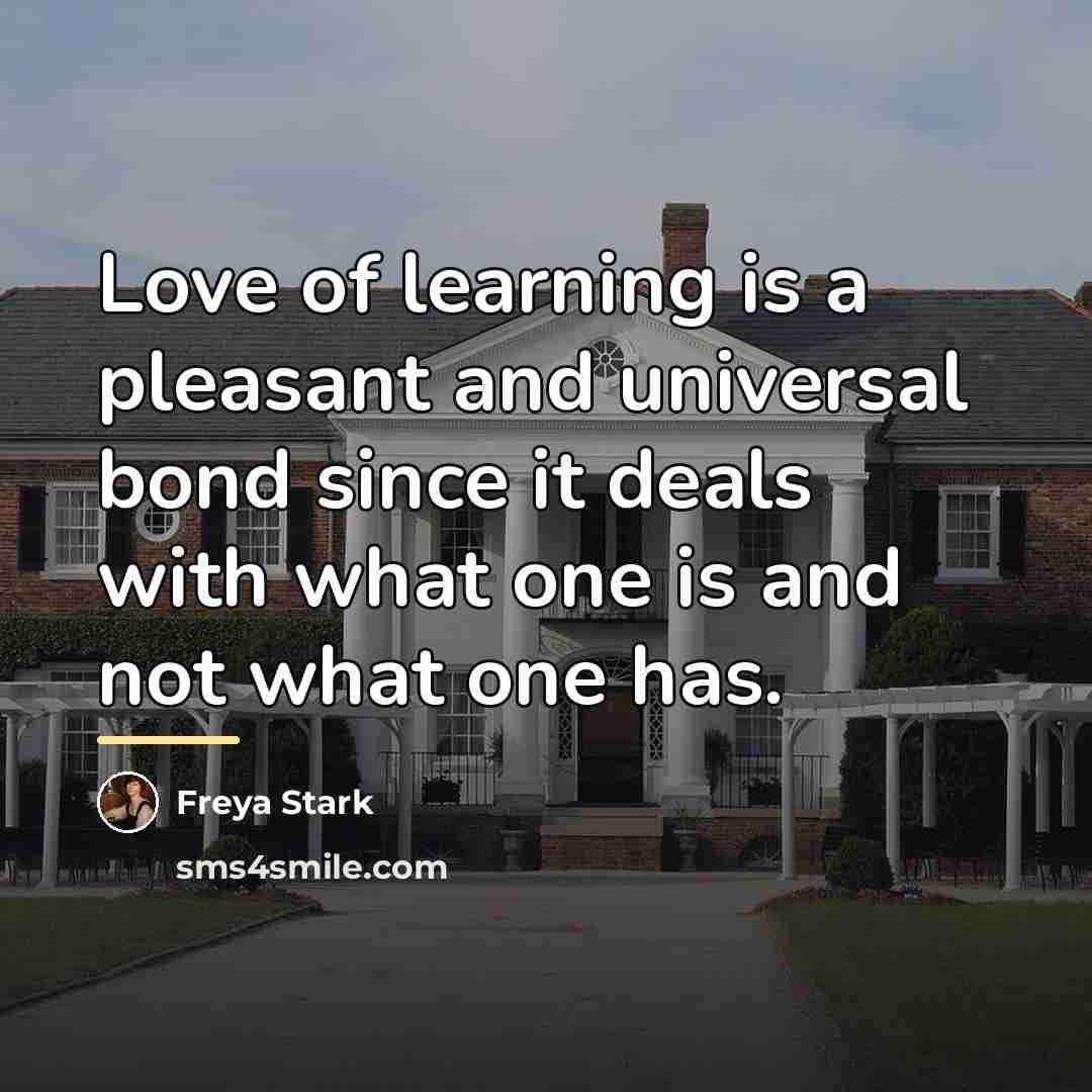 “Love of learning is a pleasant and universal bond since…” quote by Freya Stark