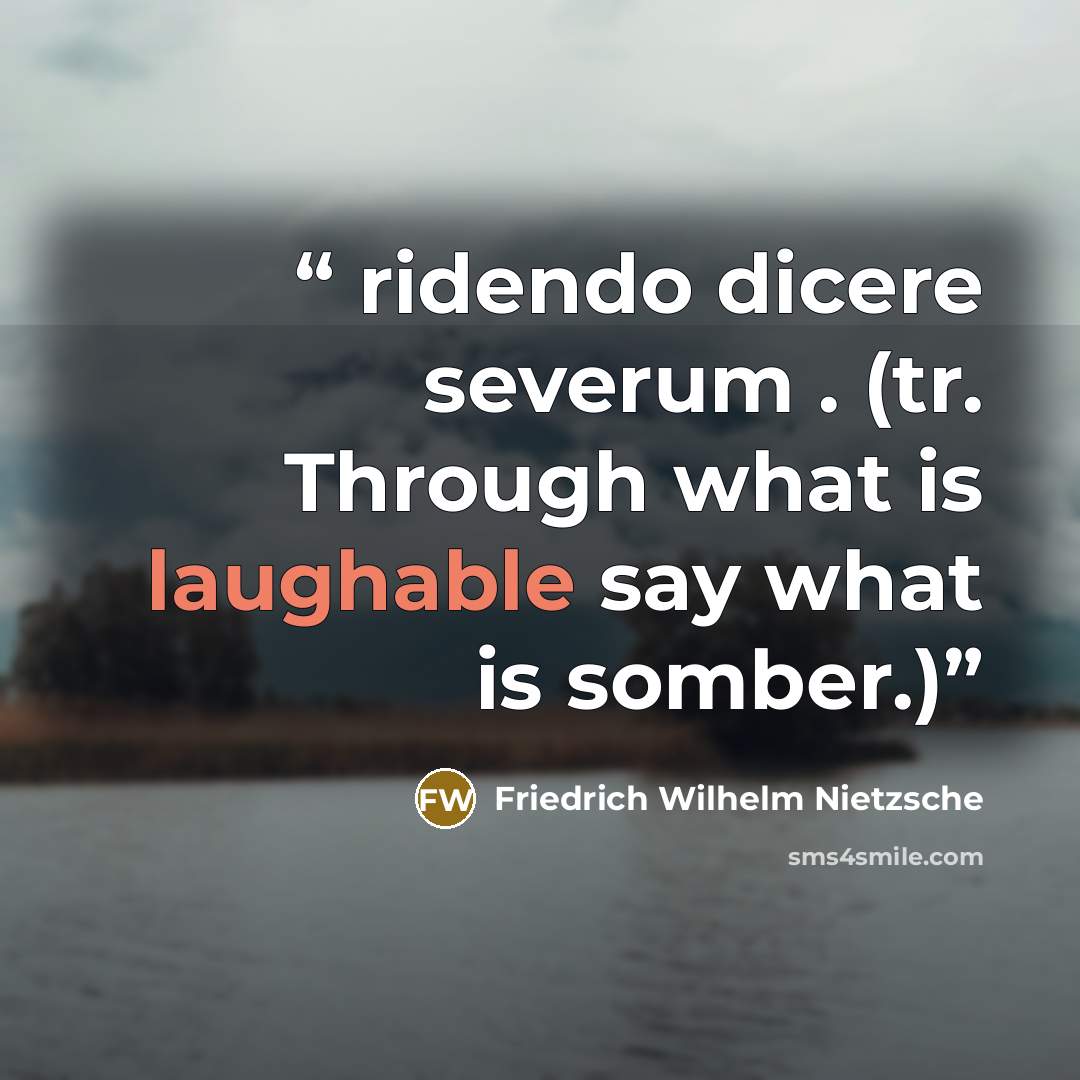 “ridendo dicere severum . (tr. Through what is laughable say what is somber.)” quote by Friedrich Wilhelm Nietzsche