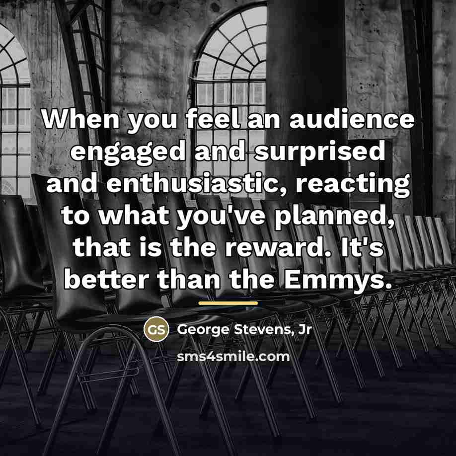“When you feel an audience engaged and surprised and enthusiastic,…” quote by George Stevens, Jr