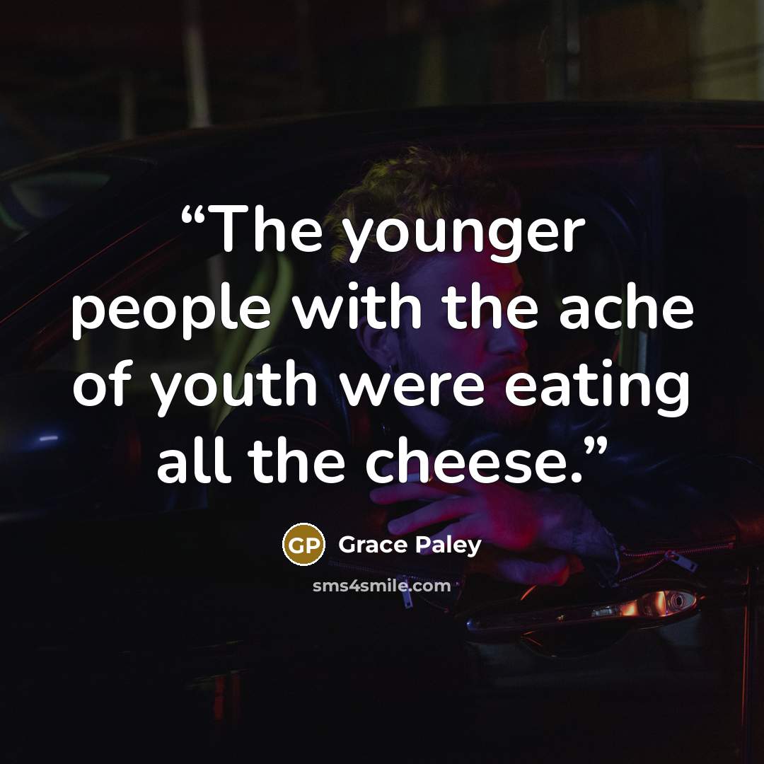 “The younger people with the ache of youth were eating all the cheese.” quote by Grace Paley