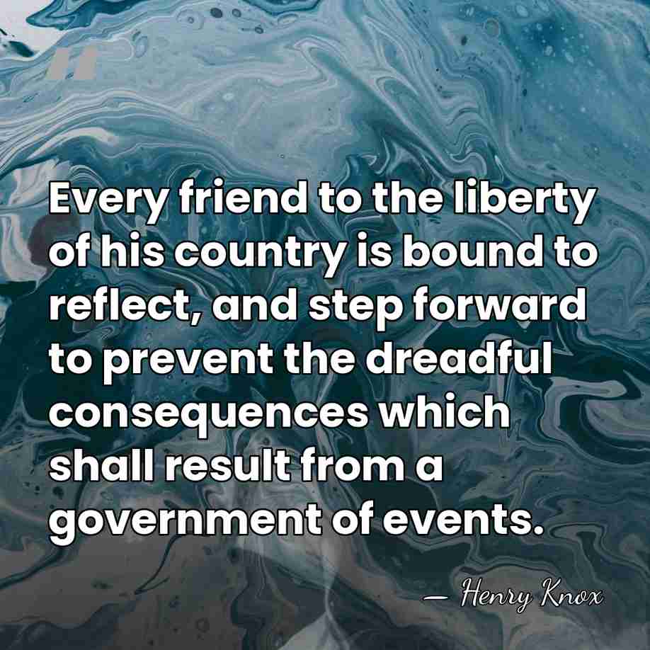 Every friend to the liberty of his country is bound to reflect,&hellip; - Henry Knox