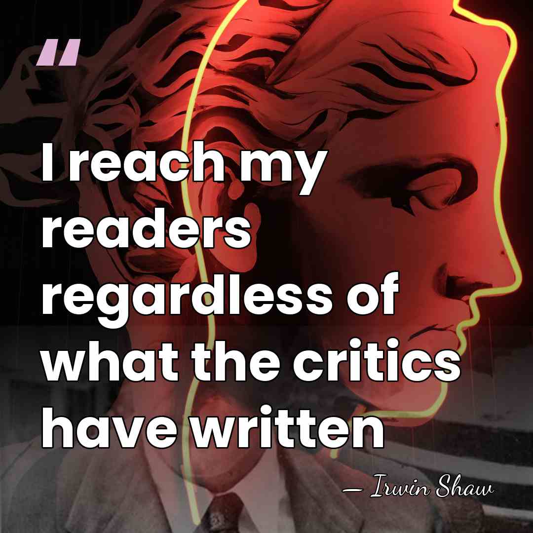 I reach my readers regardless of what the critics have written - Irwin Shaw