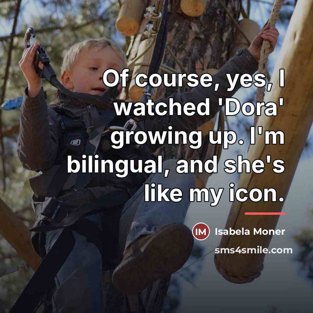 “Of course, yes, I watched 'Dora' growing up. I'm bilingual,…” quote by Isabela Moner