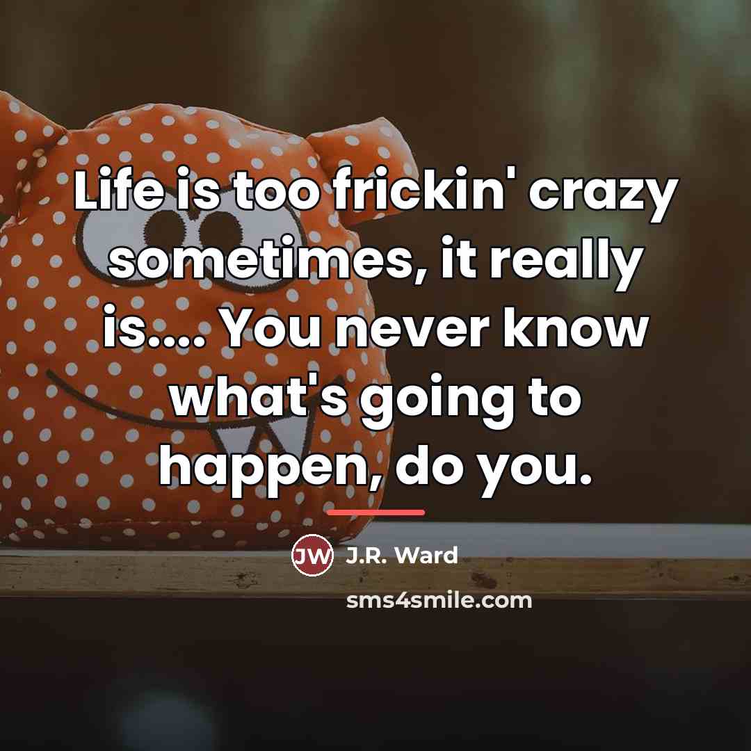 “Life is too frickin' crazy sometimes, it really is.... You…” quote by J.R. Ward