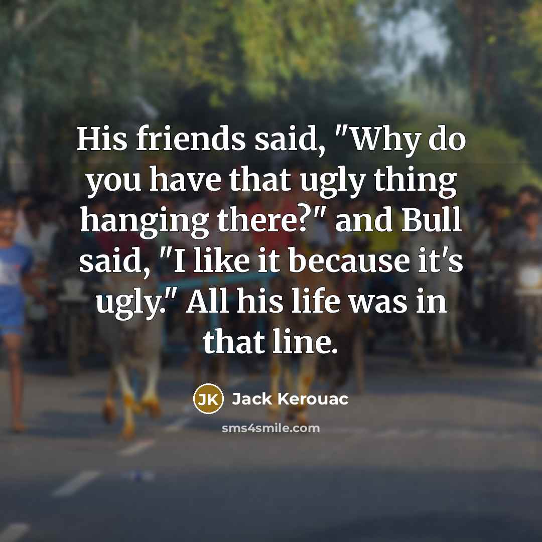 “His friends said, "Why do you have that ugly thing…” quote by Jack Kerouac