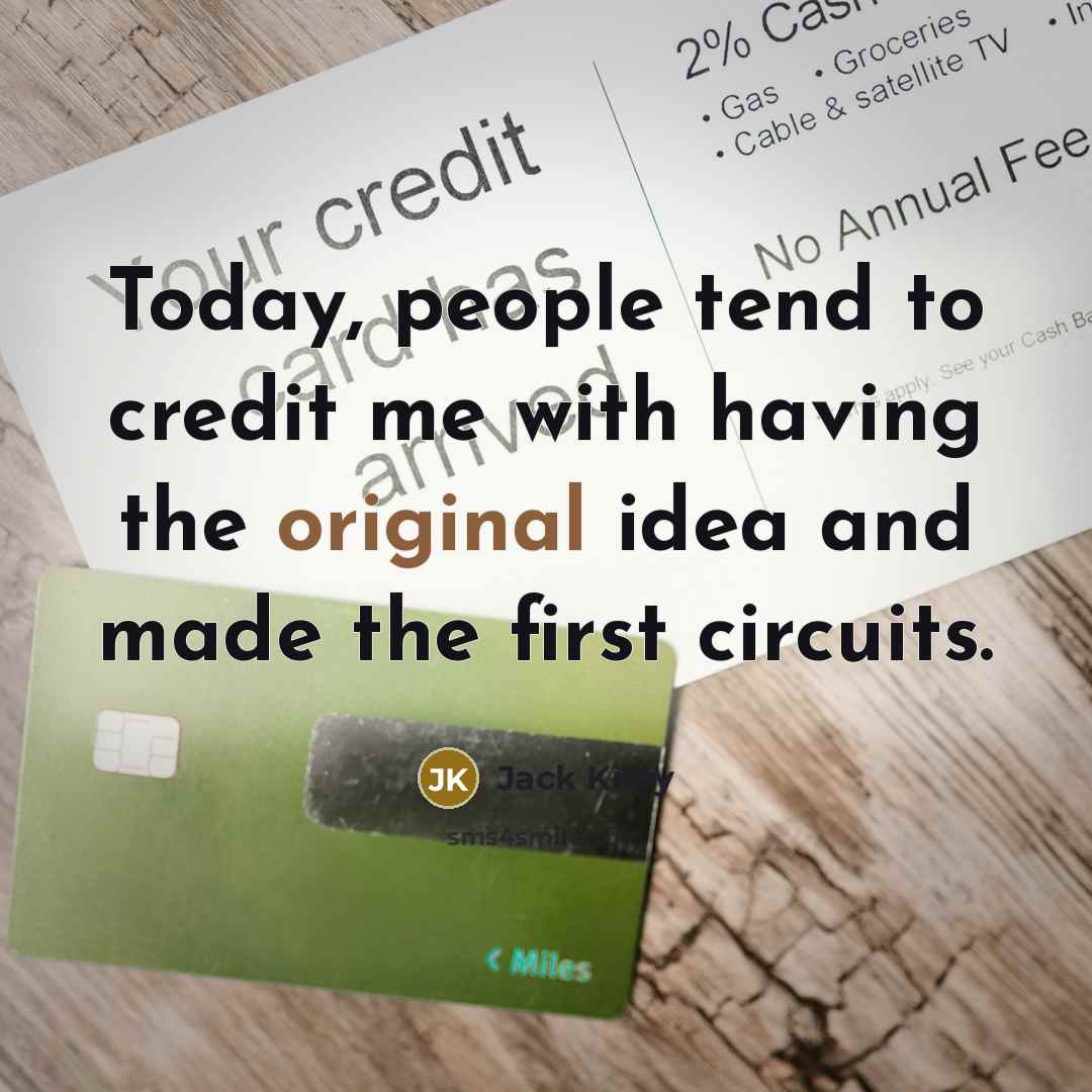 “Today, people tend to credit me with having the original idea and made the first circuits.” quote by Jack Kilby