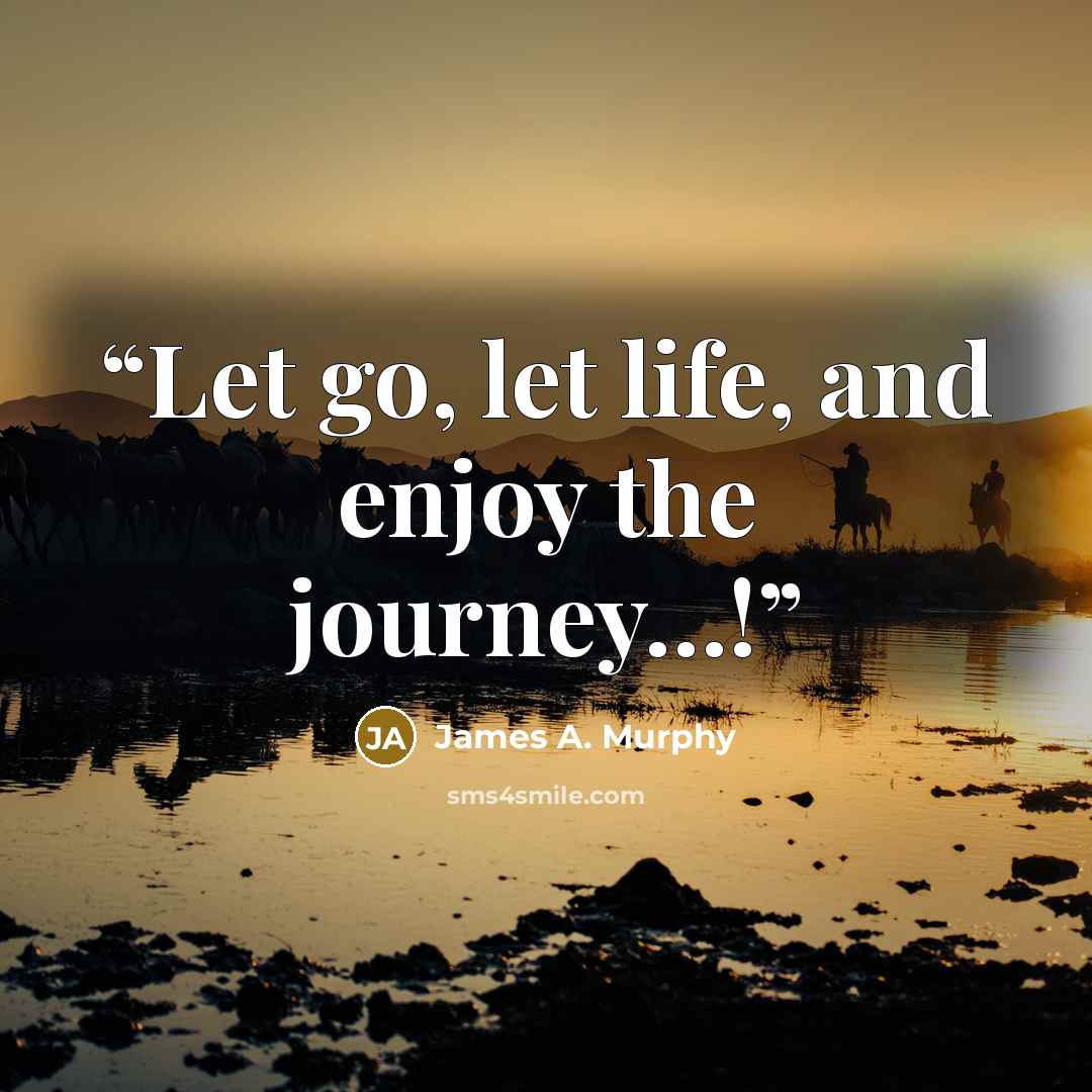 “Let go, let life, and enjoy the journey…!” quote by James A. Murphy