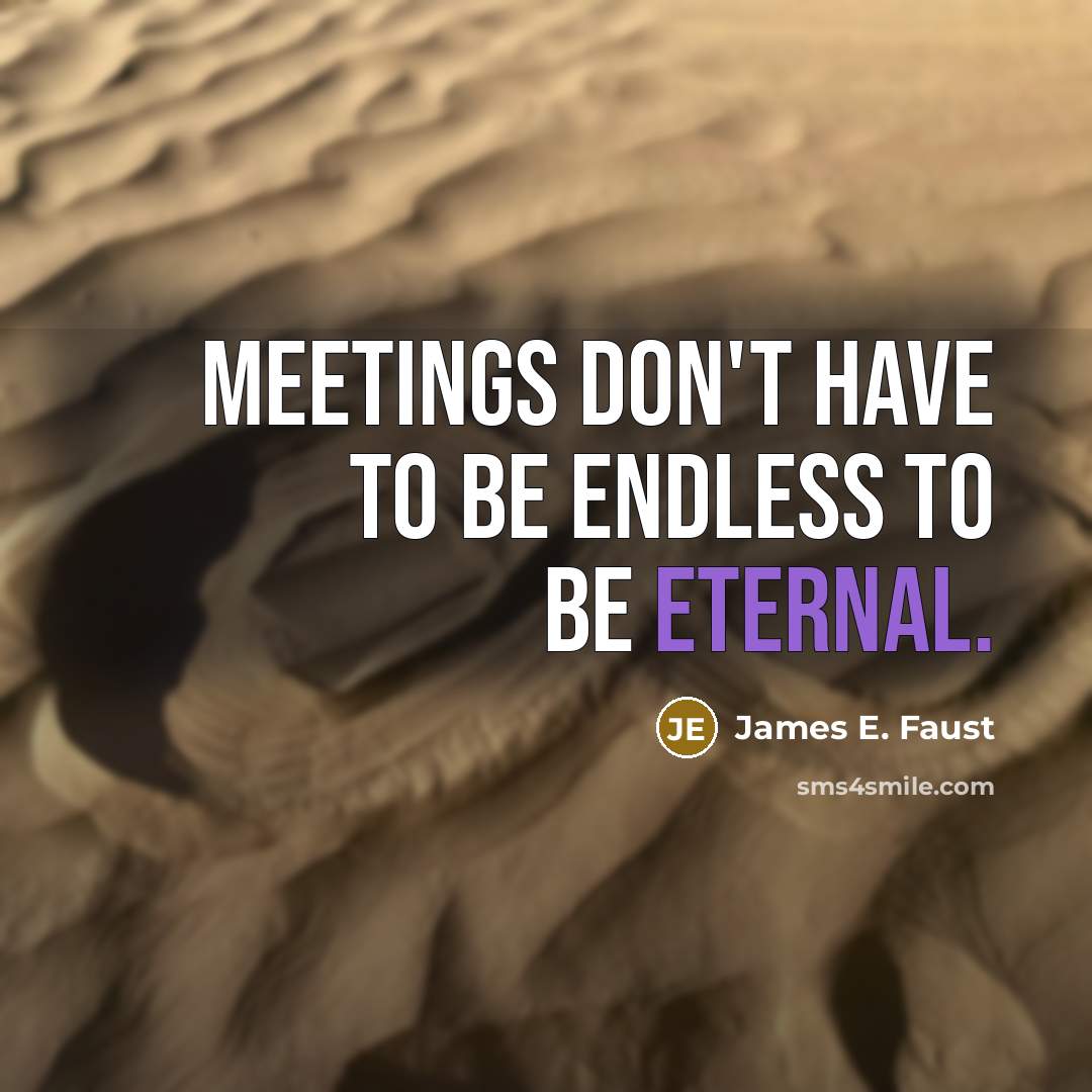 “Meetings don't have to be endless to be eternal.…” quote by James E. Faust