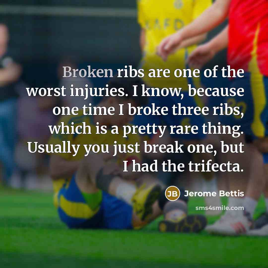 “Broken ribs are one of the worst injuries. I know,…” quote by Jerome Bettis