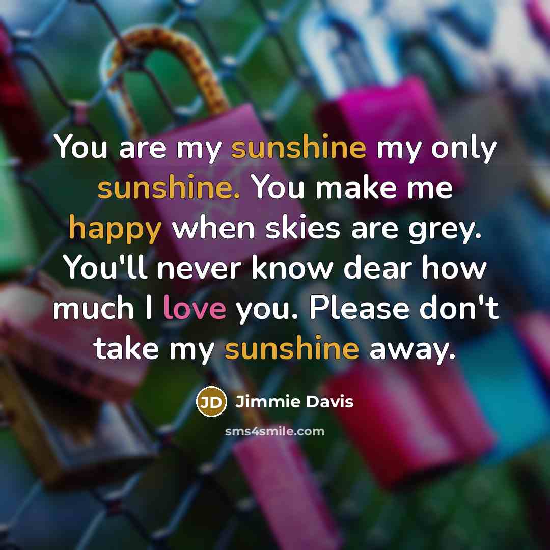 “You are my sunshine my only sunshine. You make me…” quote by Jimmie Davis