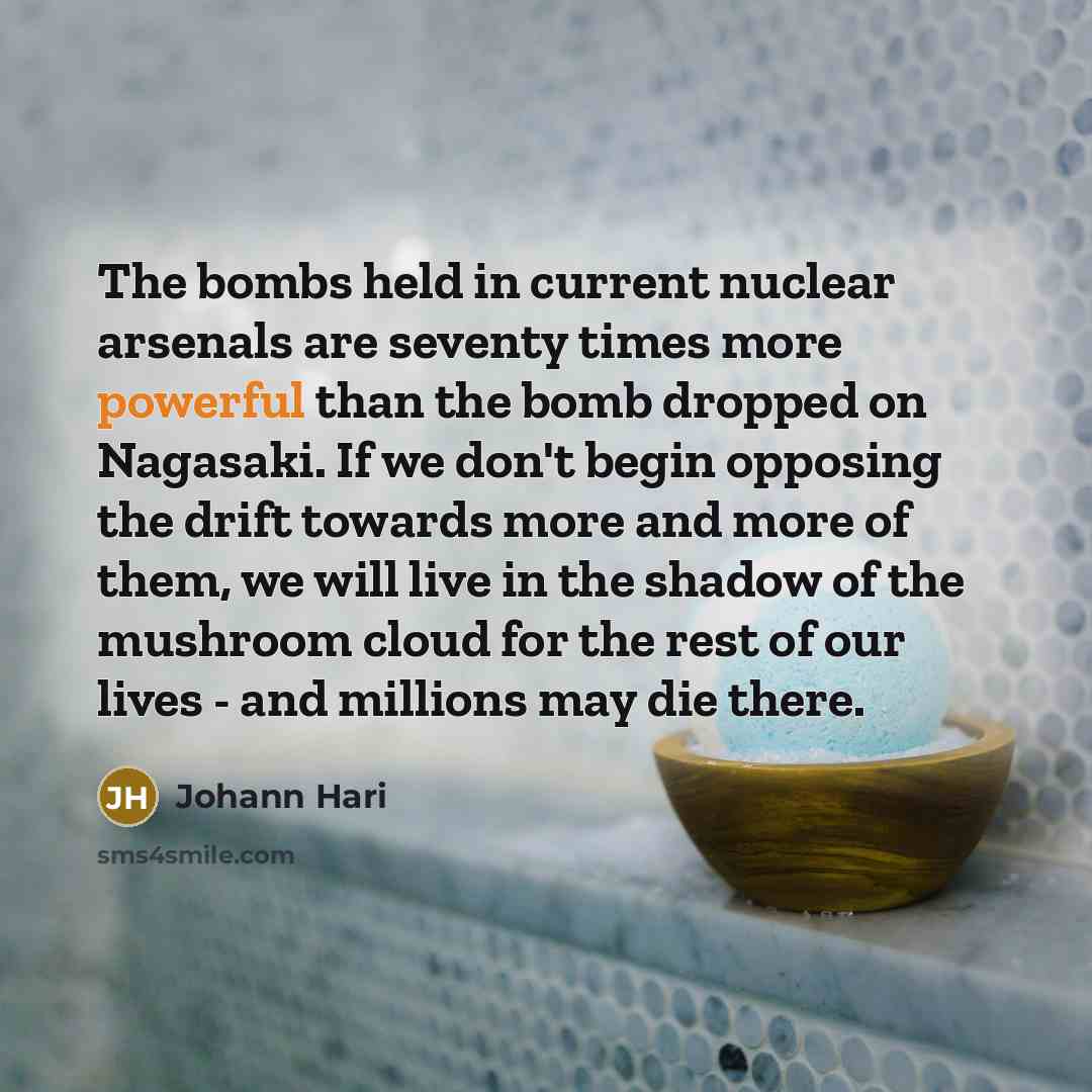 “The bombs held in current nuclear arsenals are seventy times…” quote by Johann Hari