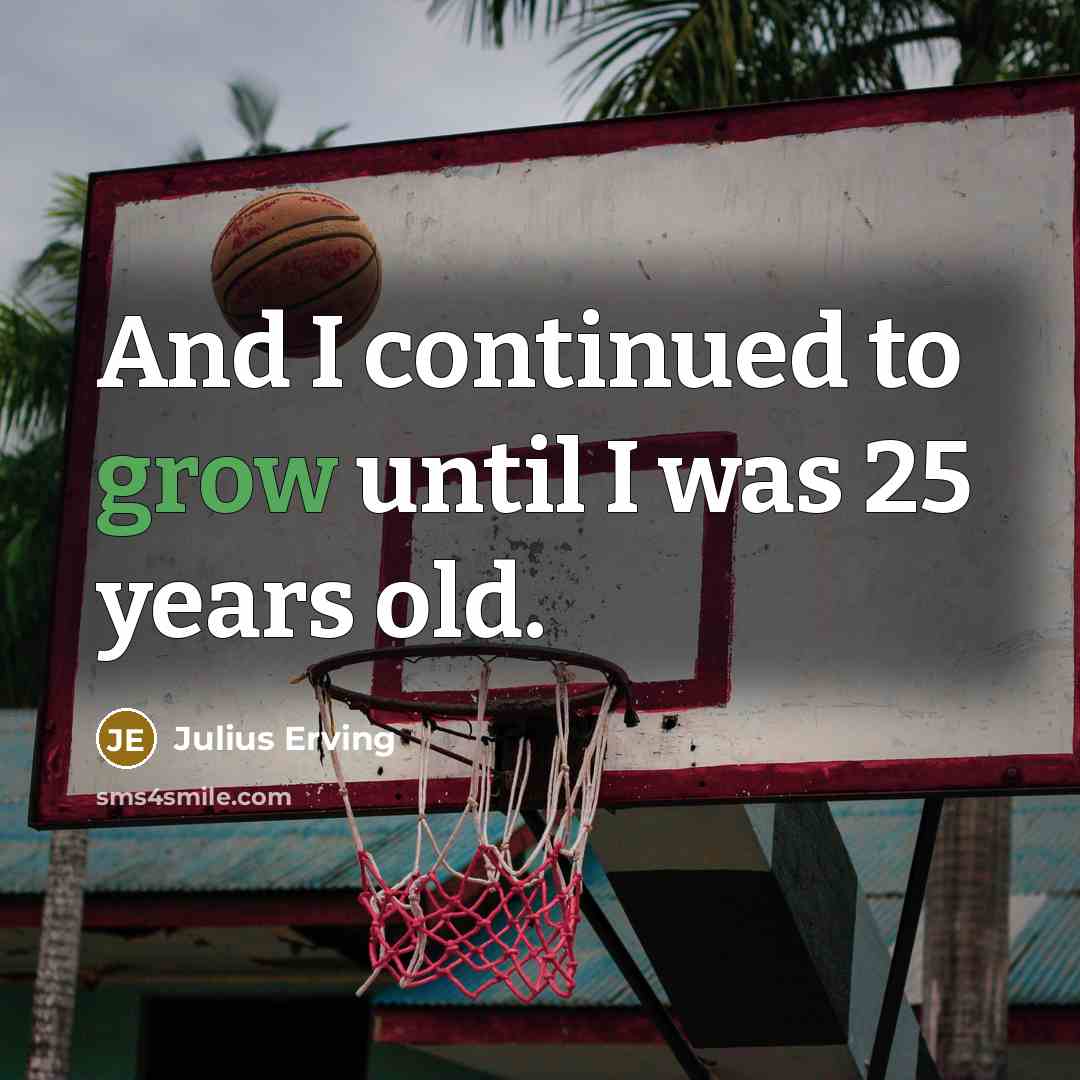 “And I continued to grow until I was 25 years…” quote by Julius Erving