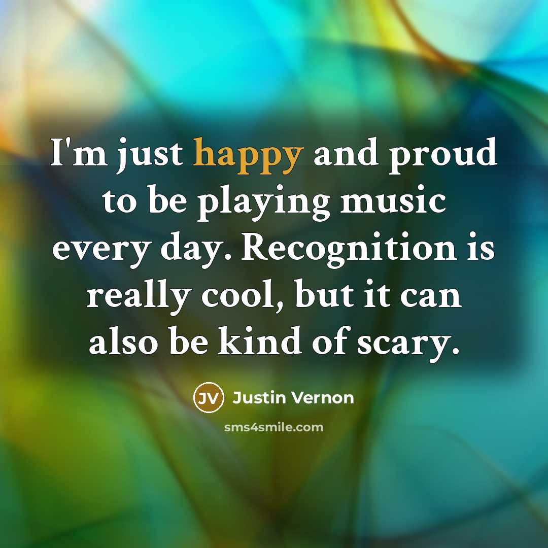 “I'm just happy and proud to be playing music every…” quote by Justin Vernon