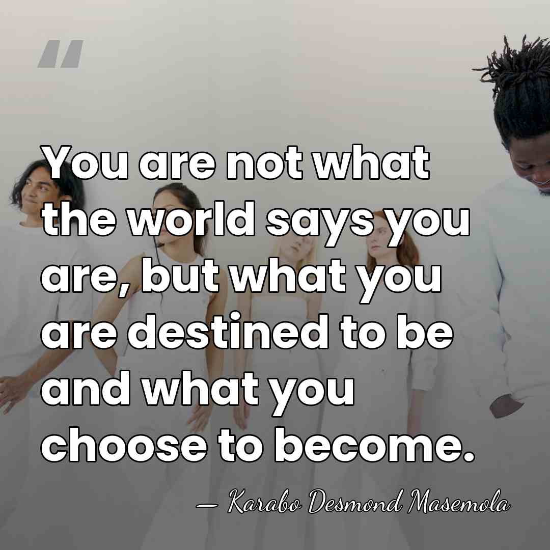 You are not what the world says you are, but what you&hellip; - Karabo Desmond Masemola