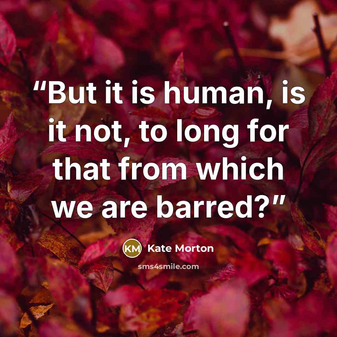 “But it is human, is it not, to long for that from which we are barred?” quote by Kate Morton