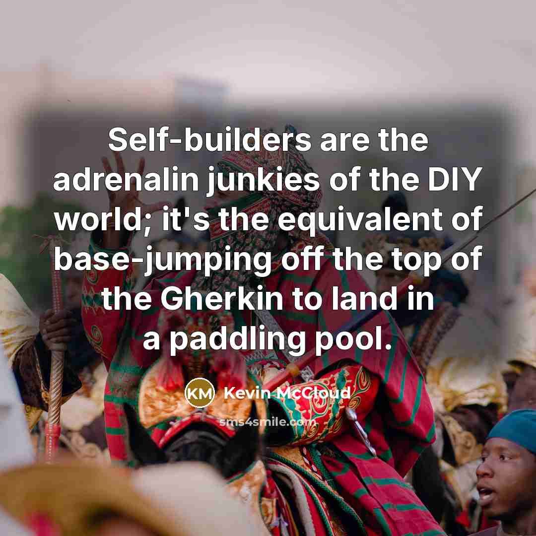“Self-builders are the adrenalin junkies of the DIY world; it's…” quote by Kevin McCloud