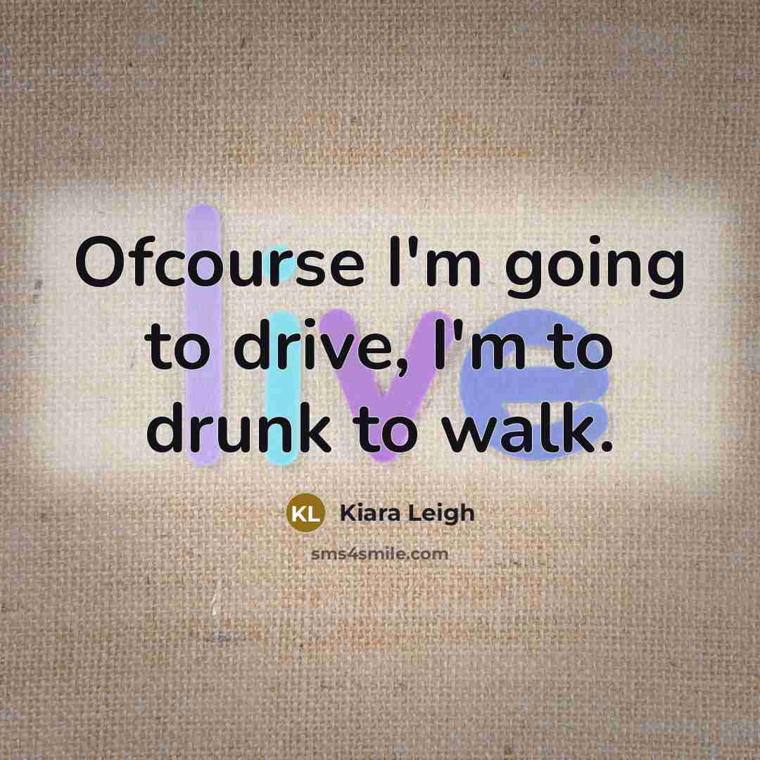 “Ofcourse I'm going to drive, I'm to drunk to walk.…” quote by Kiara Leigh