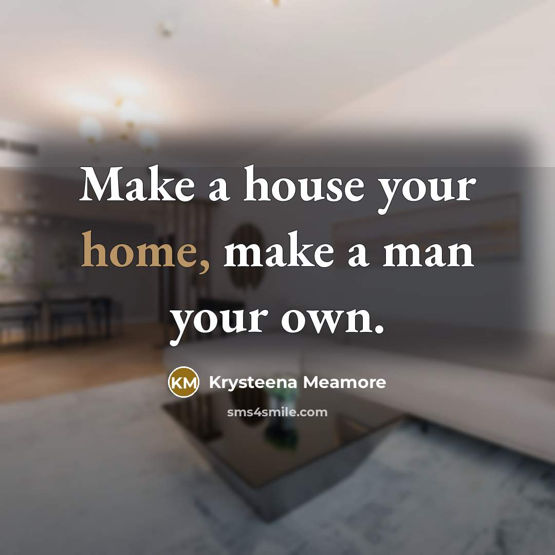 “Make a house your home, make a man your own.” quote by Krysteena Meamore