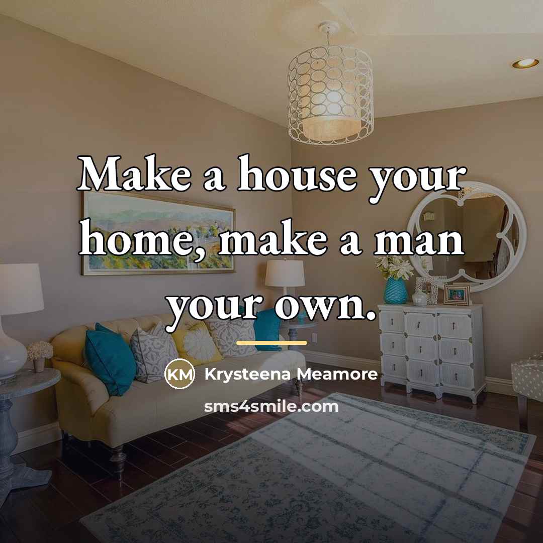 “Make a house your home, make a man your own.…” quote by Krysteena Meamore