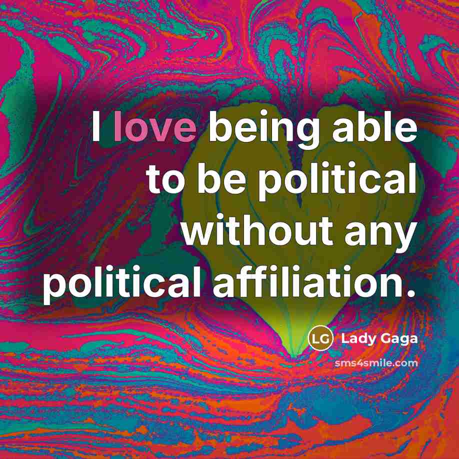“I love being able to be political without any political…” quote by Lady Gaga