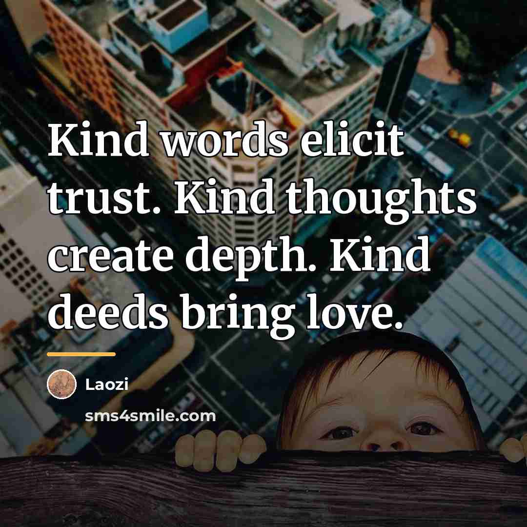 “Kind words elicit trust. Kind thoughts create depth. Kind deeds…” quote by Laozi