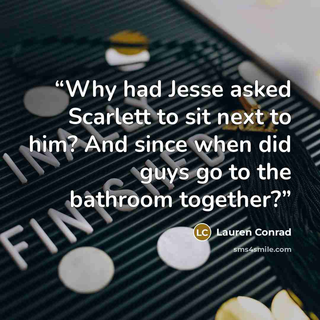 “Why had Jesse asked Scarlett to sit next to him? And since when did guys go to the bathroom together?” quote by Lauren Conrad