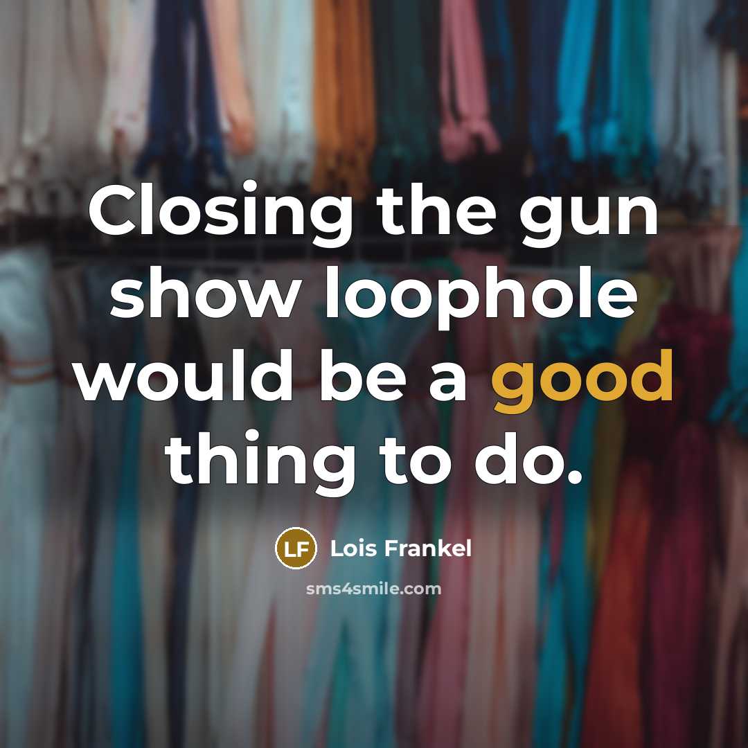 “Closing the gun show loophole would be a good thing…” quote by Lois Frankel