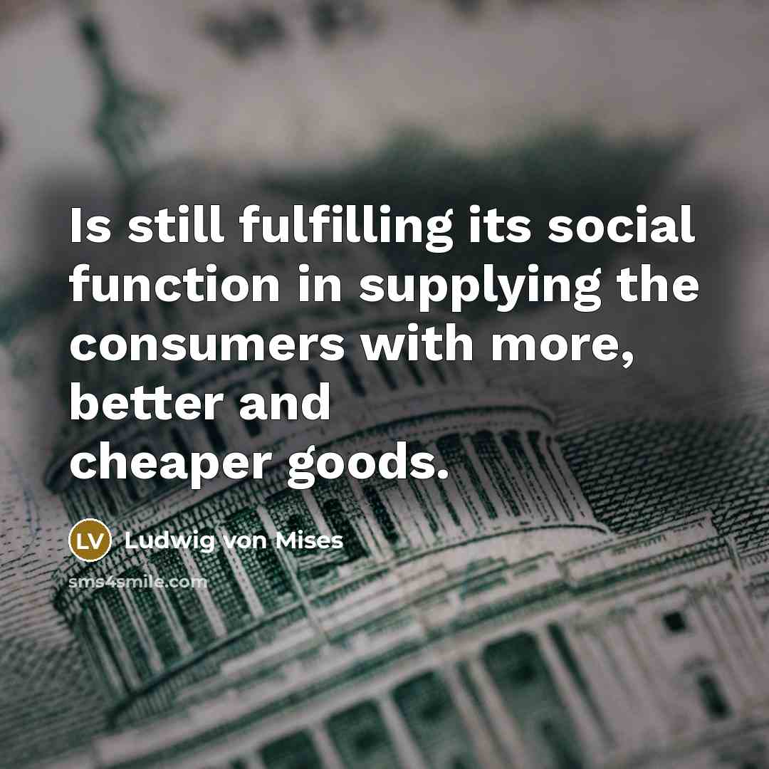 “Is still fulfilling its social function in supplying the consumers…” quote by Ludwig von Mises