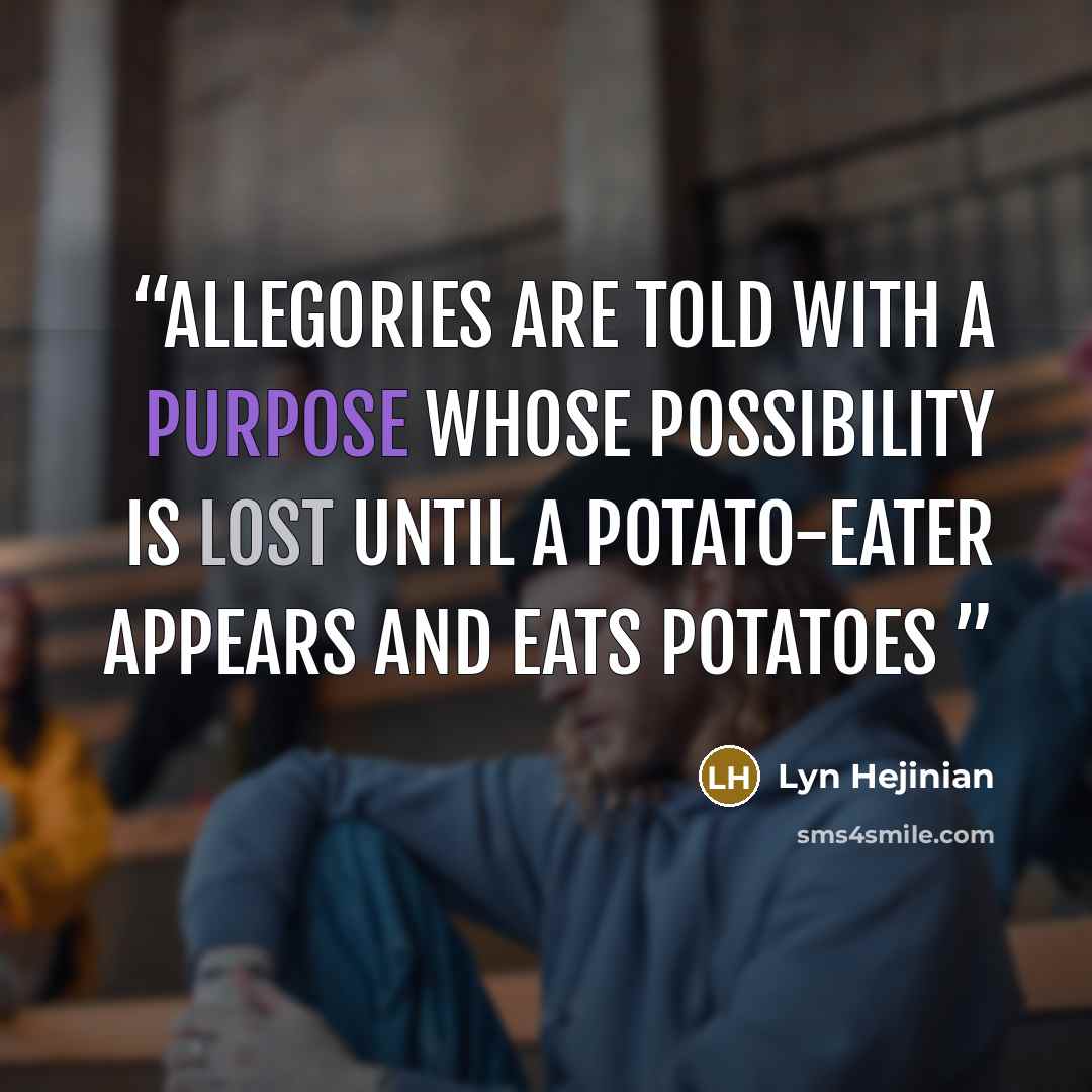 “Allegories are told with a purpose whose possibility is lost Until a potato-eater appears and eats potatoes” quote by Lyn Hejinian