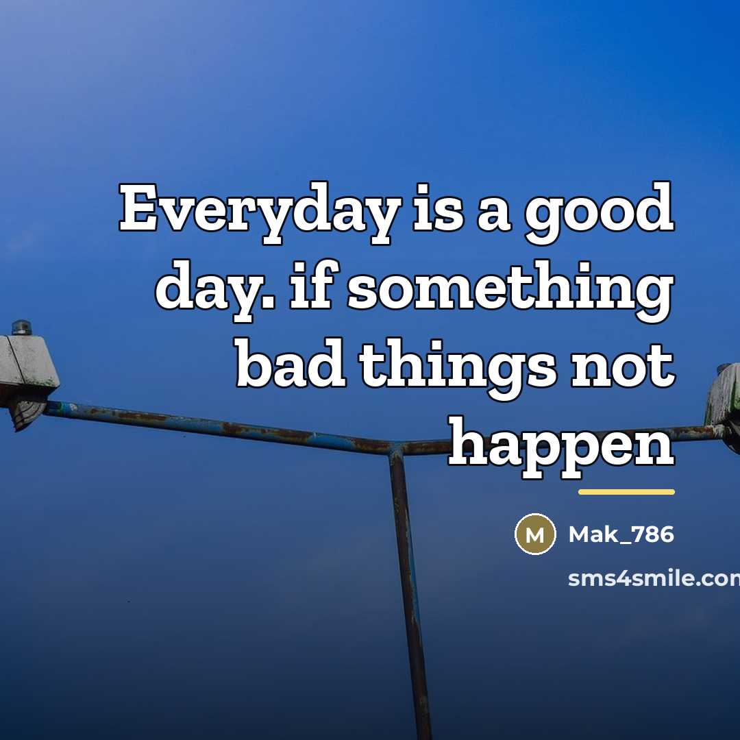 “Everyday is a good day. if something bad things not…” quote by Mak_786