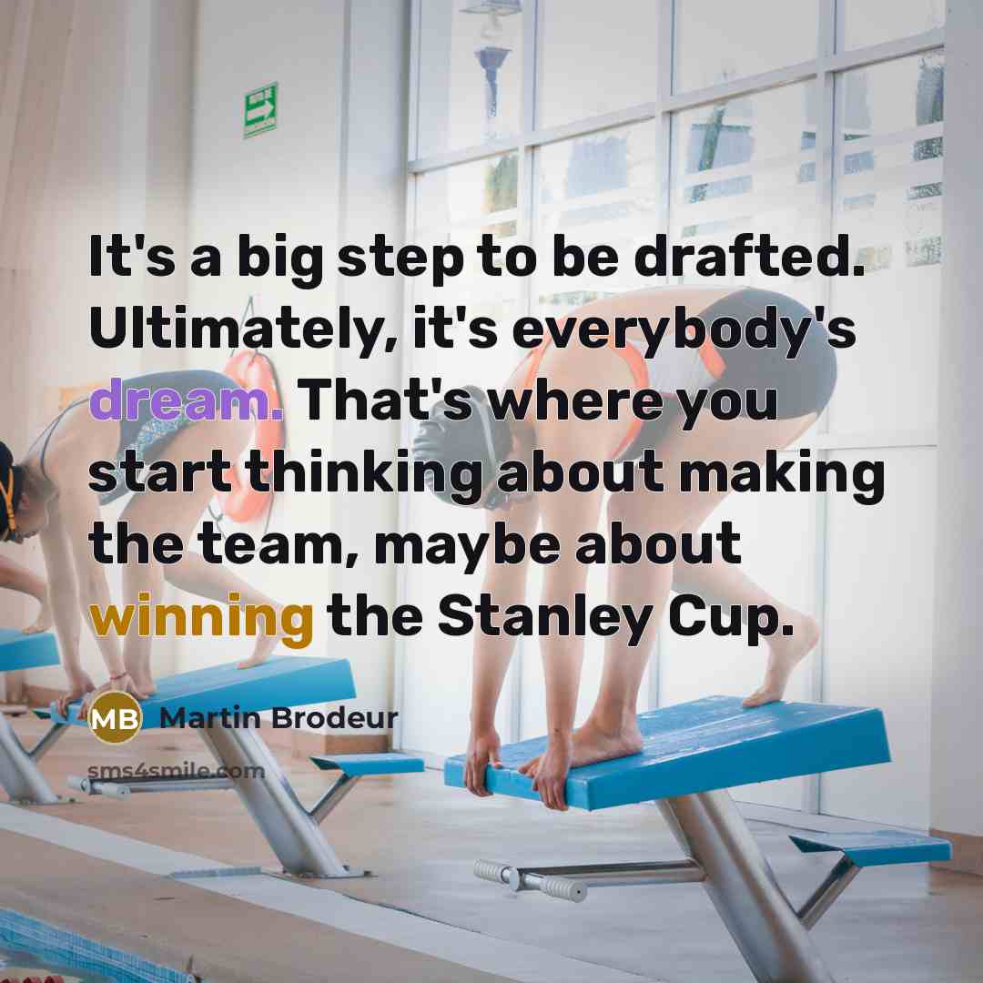 “It's a big step to be drafted. Ultimately, it's everybody's dream. That's where you start thinking about making the team, maybe about winning the Stanley Cup.” quote by Martin Brodeur