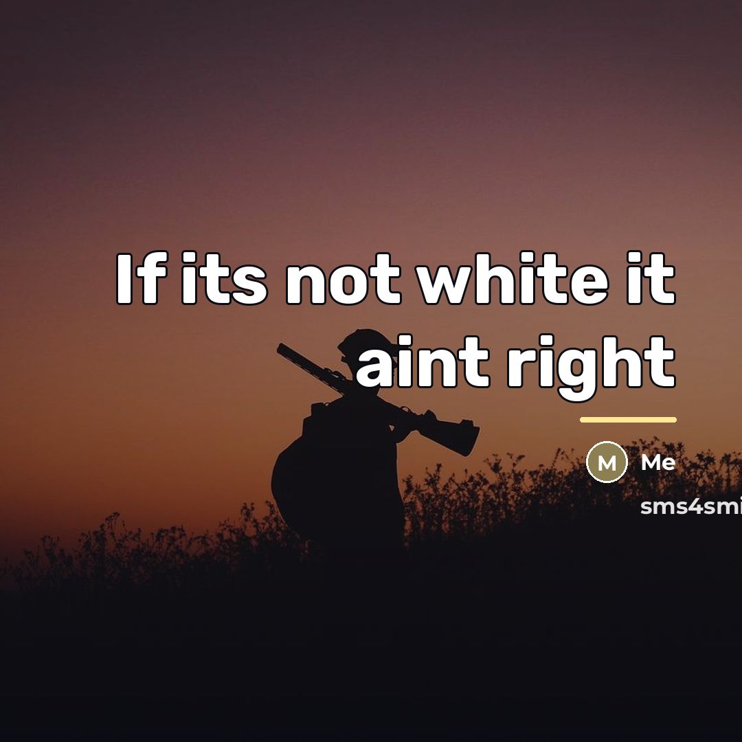 “If its not white it aint right…” quote by Me