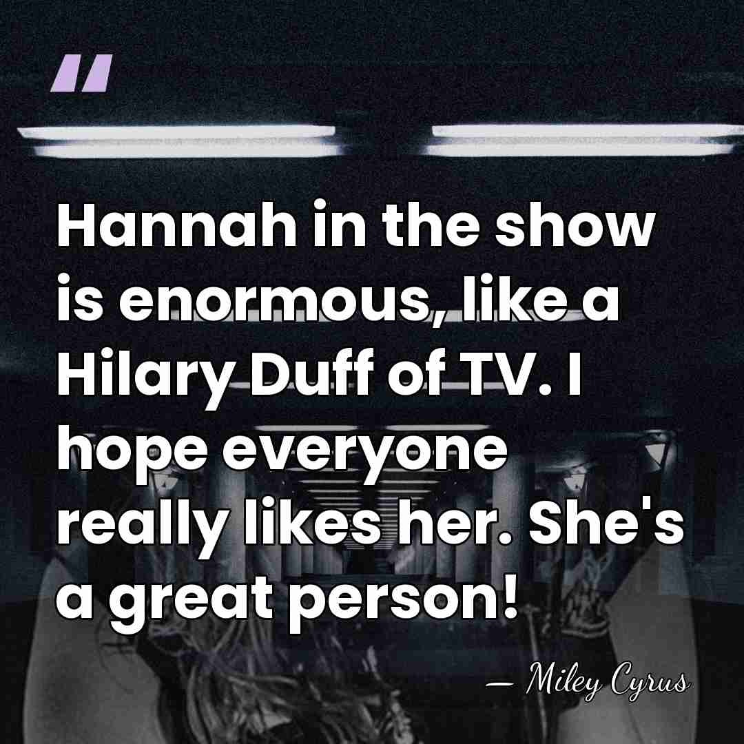 Hannah in the show is enormous, like a Hilary Duff of TV.&hellip; - Miley Cyrus