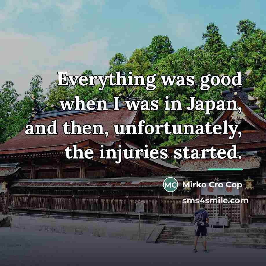 “Everything was good when I was in Japan, and then,…” quote by Mirko Cro Cop