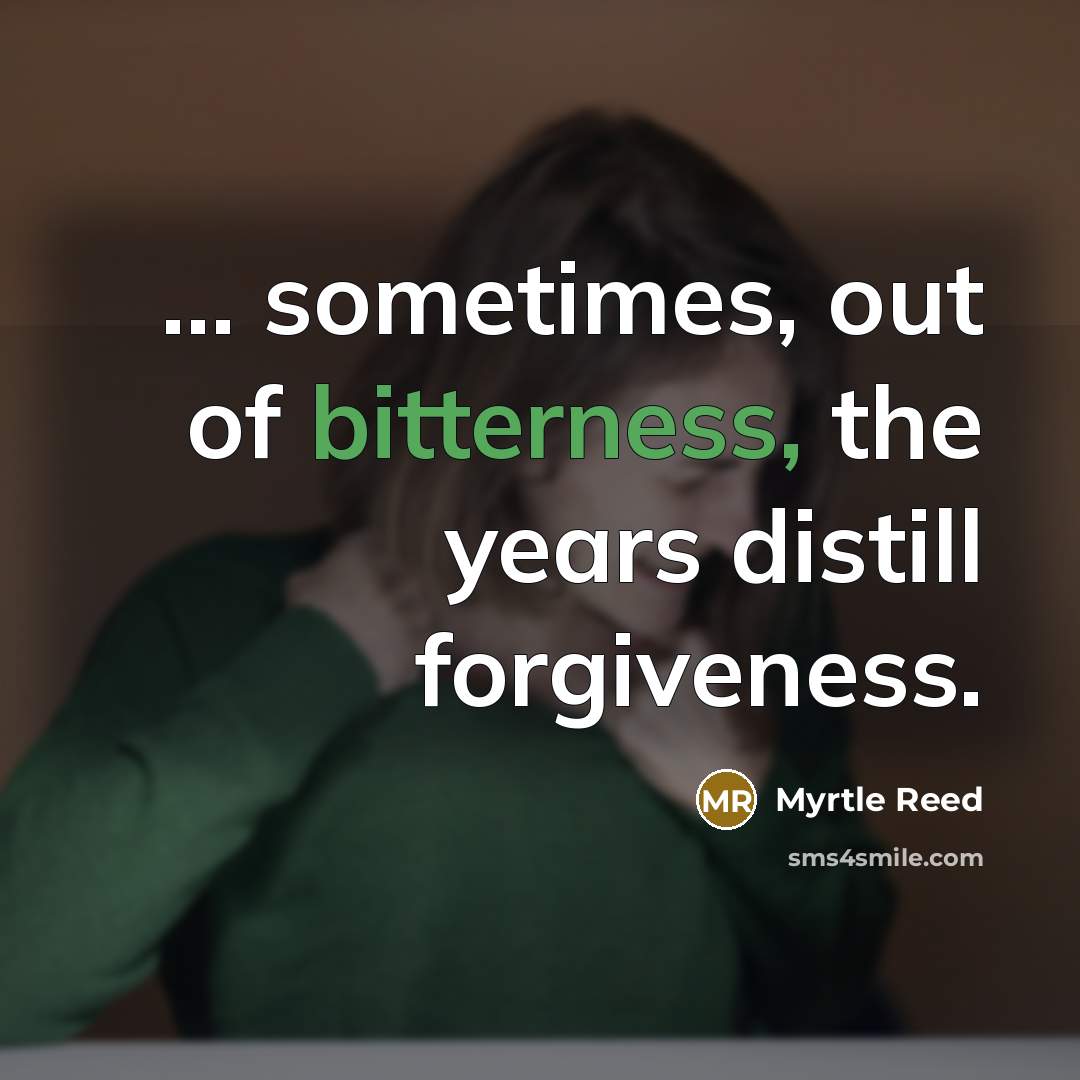 “... sometimes, out of bitterness, the years distill forgiveness.…” quote by Myrtle Reed