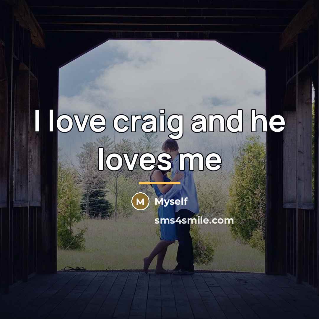 “I love craig and he loves me…” quote by Myself