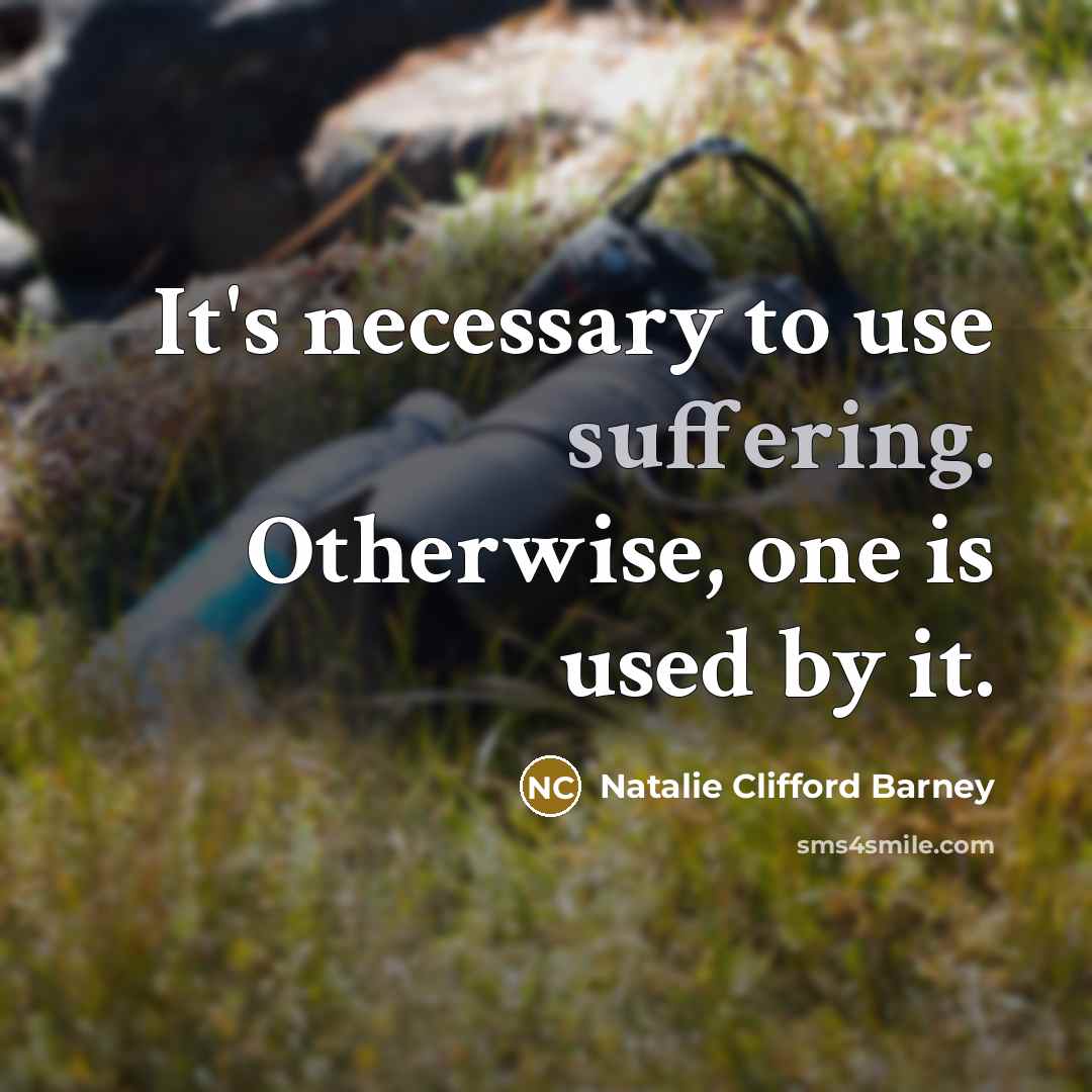 “It's necessary to use suffering. Otherwise, one is used by…” quote by Natalie Clifford Barney