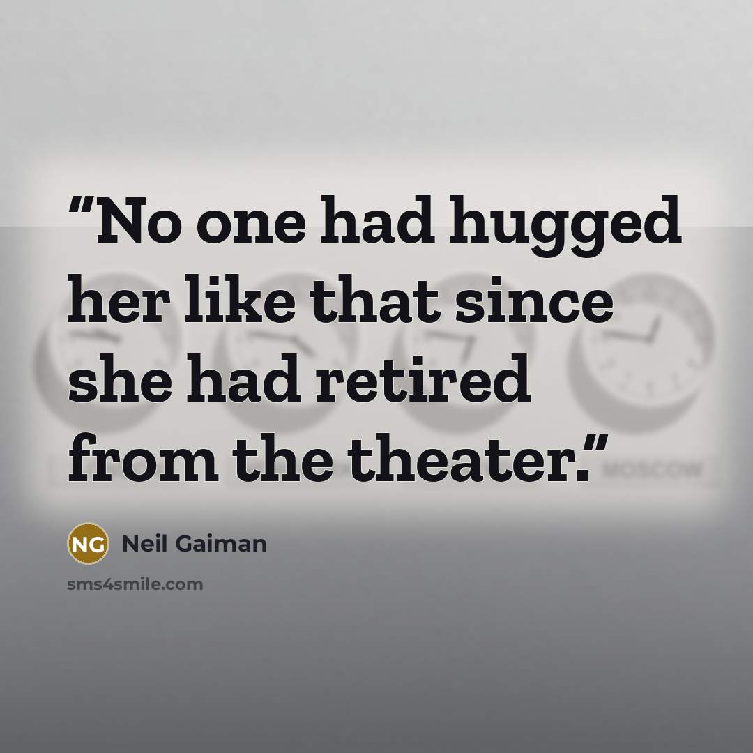 “No one had hugged her like that since she had retired from the theater.” quote by Neil Gaiman