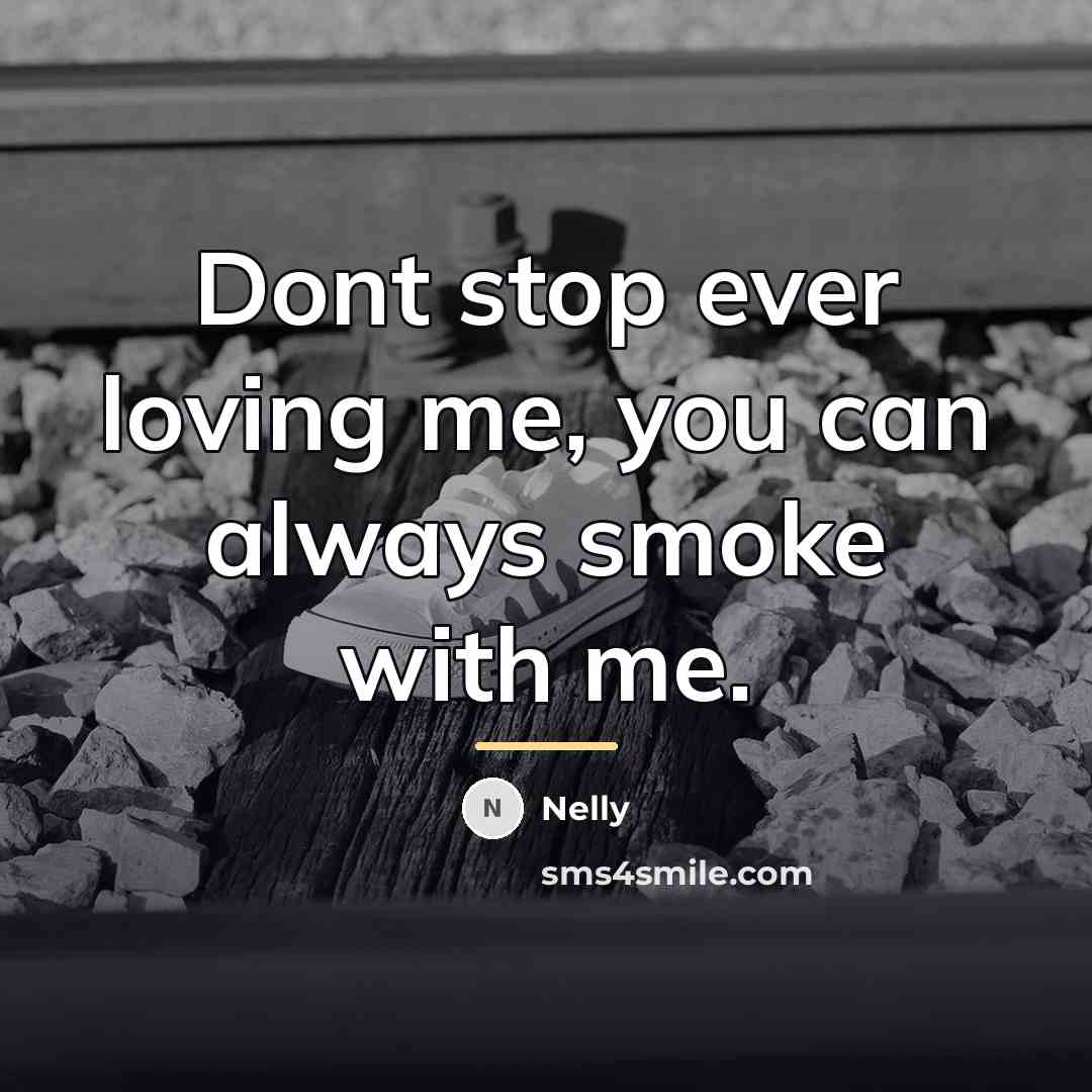 “Dont stop ever loving me, you can always smoke with…” quote by Nelly