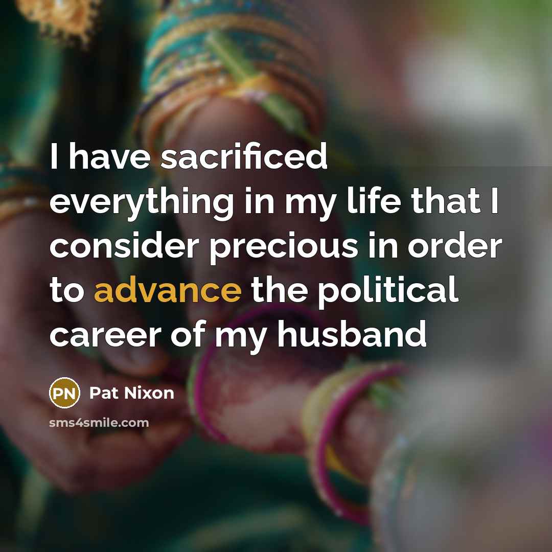 “I have sacrificed everything in my life that I consider…” quote by Pat Nixon