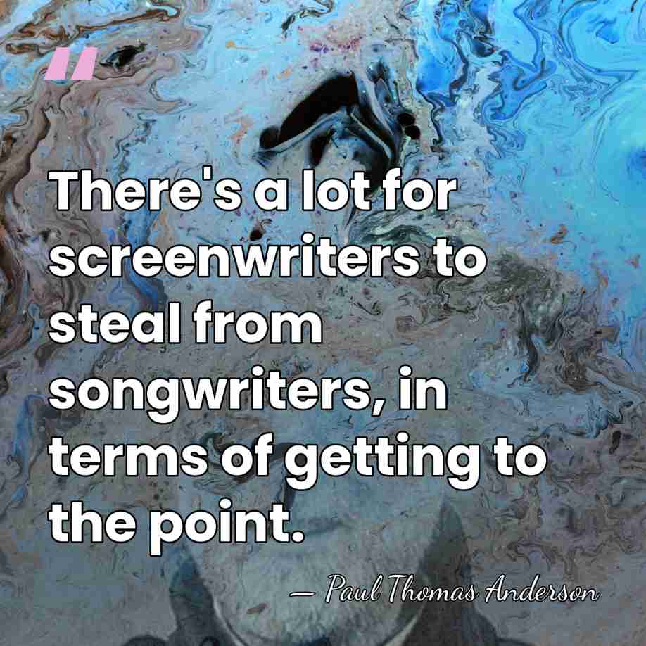 There's a lot for screenwriters to steal from songwriters, in terms of&hellip; - Paul Thomas Anderson