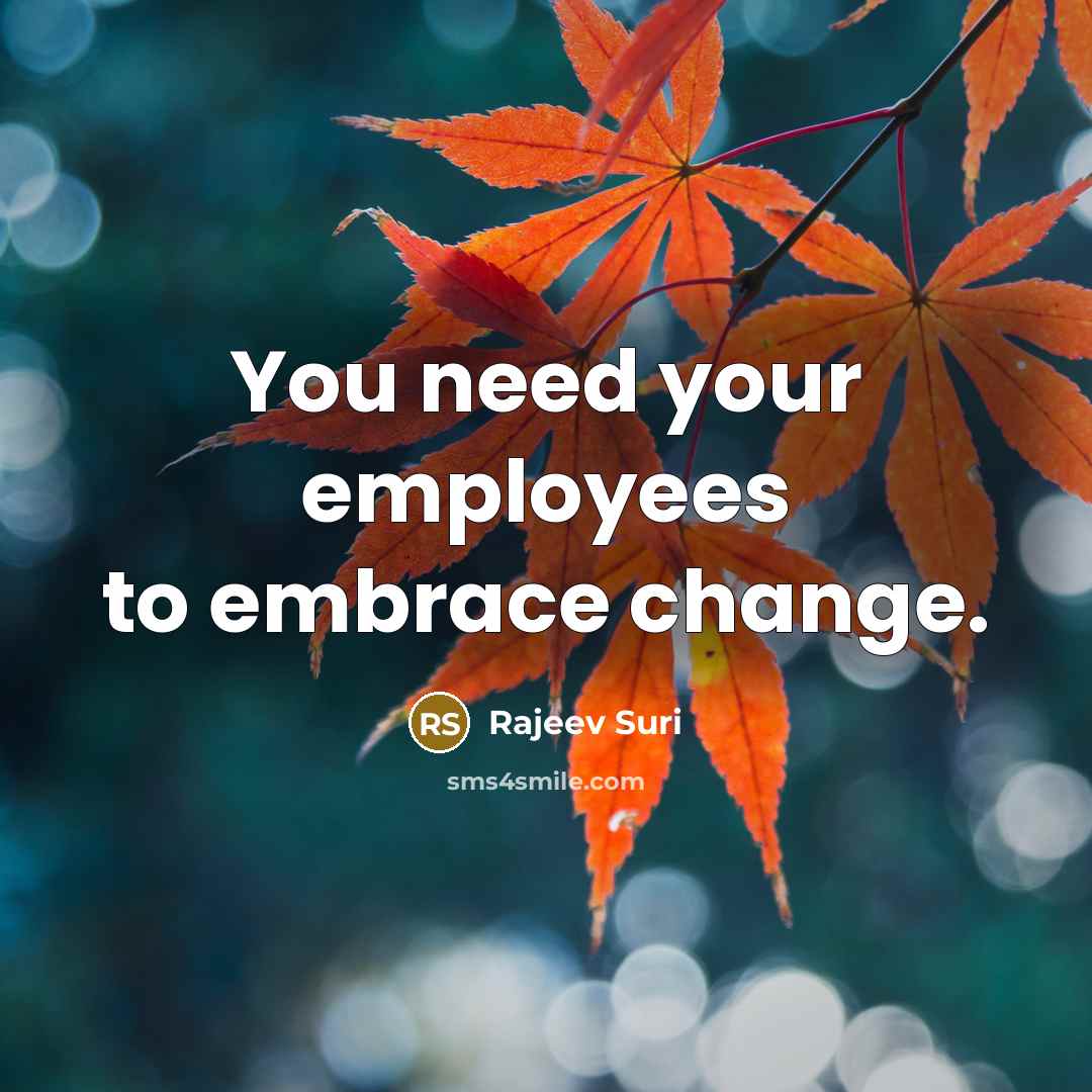 “You need your employees to embrace change.…” quote by Rajeev Suri