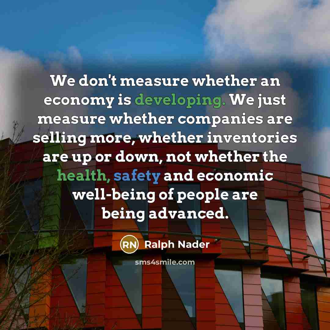 “We don't measure whether an economy is developing. We just…” quote by Ralph Nader