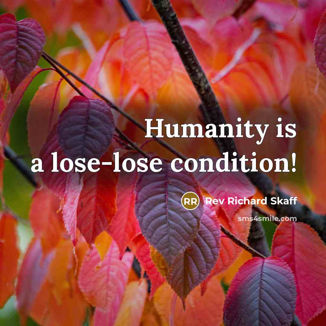 “Humanity is a lose-lose condition!…” quote by Rev Richard Skaff