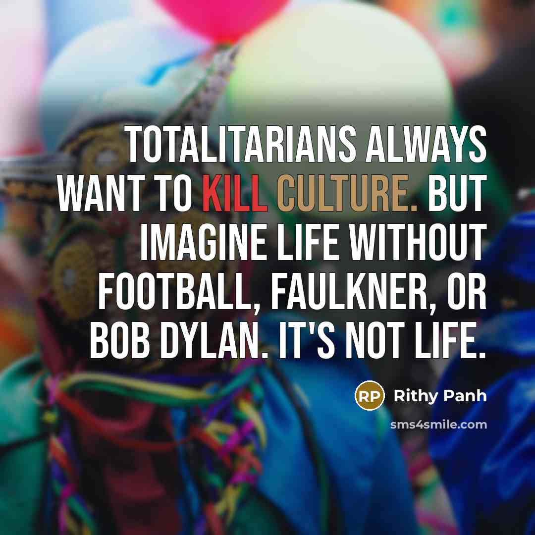 “Totalitarians always want to kill culture. But imagine life without…” quote by Rithy Panh