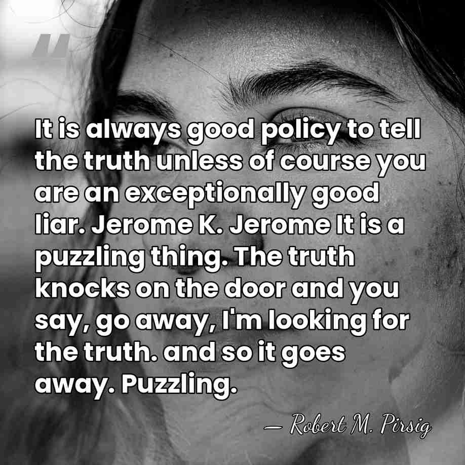 It is always good policy to tell the truth unless of course&hellip; - Robert M. Pirsig